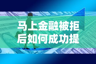 马上金融被拒后如何成功提额？分享快速提升额度的方法