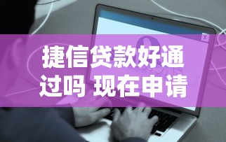 捷信贷款好通过吗 现在申请容易下款的条件有哪些