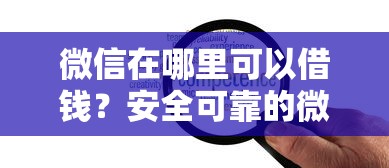 微信在哪里可以借钱？安全可靠的微信借款渠道推荐