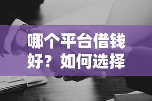 哪个平台借钱好？如何选择靠谱安全的借贷平台