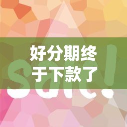 好分期终于下款了怎么回事？分享快速通过审核的技巧