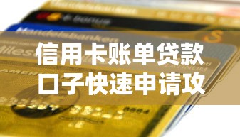 信用卡账单贷款口子快速申请攻略