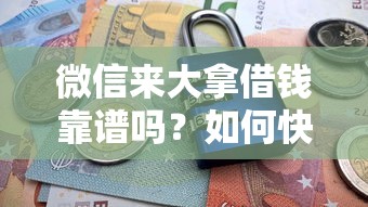 微信来大拿借钱靠谱吗？如何快速安全借到钱