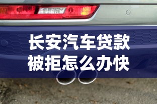 长安汽车贷款被拒怎么办快速解决并成功申请贷款
