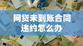网贷未到账合同违约怎么办