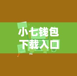 小七钱包下载入口在哪里？安全正规的官方下载渠道推荐