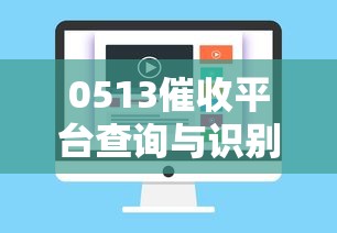 0513催收平台查询与识别指南