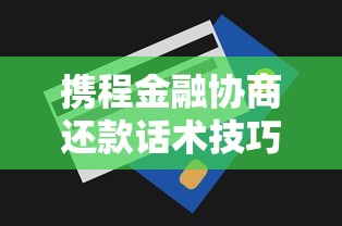 携程金融协商还款话术技巧指南