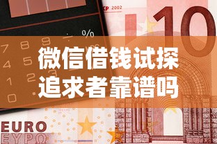 微信借钱试探追求者靠谱吗？如何用借钱测试对方真心又不伤感情