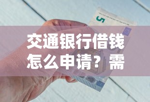 交通银行借钱怎么申请？需要满足哪些条件和手续