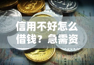 信用不好怎么借钱？急需资金周转的借款方案推荐