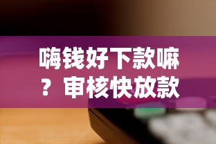 嗨钱好下款嘛？审核快放款稳的小额贷款平台推荐