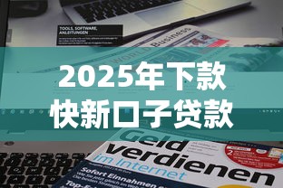 2025年下款快新口子贷款平台推荐