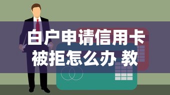 白户申请信用卡被拒怎么办 教你白户成功申卡的技巧
