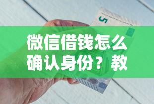 微信借钱怎么确认身份？教你3步完成实名认证保障资金安全