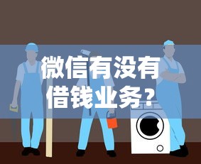 微信有没有借钱业务？微信借钱功能详解与申请指南