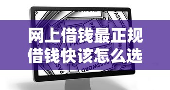 网上借钱最正规借钱快该怎么选安全可靠快速放款