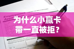 为什么小赢卡带一直被拒？可能是这些申请细节没做好
