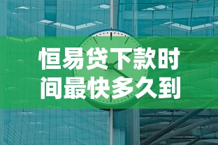 恒易贷下款时间最快多久到账