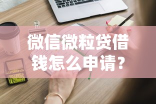 微信微粒贷借钱怎么申请？需要满足哪些条件才能开通借款