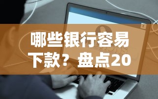 哪些银行容易下款？盘点2025年好下款的5大银行