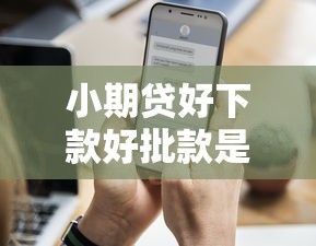 小期贷好下款好批款是真的吗？如何快速申请低门槛高通过率的小额贷款