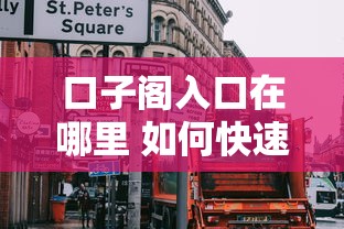 口子阁入口在哪里 如何快速找到口子阁官网正版入口