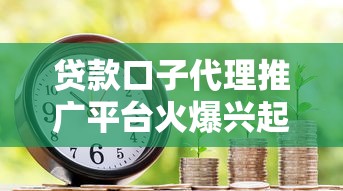 贷款口子代理推广平台火爆兴起