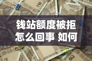 钱站额度被拒怎么回事 如何快速恢复额度并成功借款
