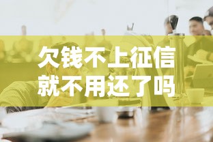 欠钱不上征信就不用还了吗