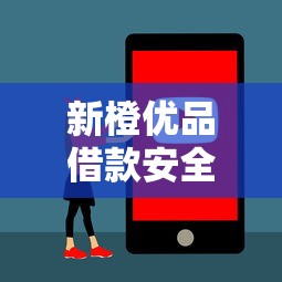 新橙优品借款安全吗容易下款吗