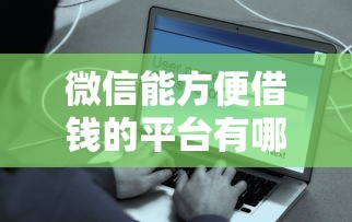 微信能方便借钱的平台有哪些？急需安全可靠的借款渠道推荐