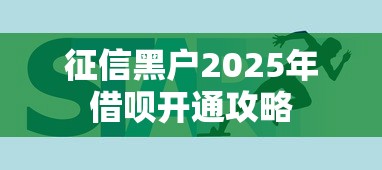 征信黑户2025年借呗开通攻略