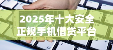2025年十大安全正规手机借贷平台推荐