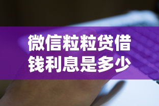 微信粒粒贷借钱利息是多少 如何计算微信粒粒贷借款利息更划算