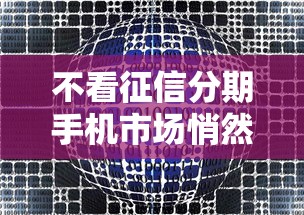 不看征信分期手机市场悄然走俏