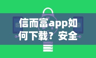 信而富app如何下载？安全正规的借款平台安装指南