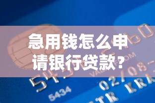 急用钱怎么申请银行贷款？需要快速放款低利息的解决方案