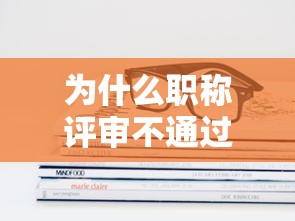 为什么职称评审不通过 如何提高评审通过率