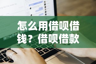 怎么用借呗借钱？借呗借款流程和注意事项详解