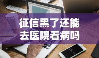 征信黑了还能去医院看病吗