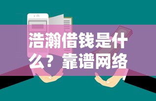 浩瀚借钱是什么？靠谱网络借贷平台推荐及防骗指南
