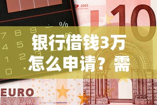 银行借钱3万怎么申请？需要满足哪些条件和手续