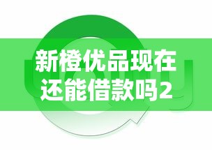 新橙优品现在还能借款吗2025最新情况