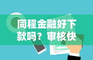 同程金融好下款吗？审核快放款稳的借款平台推荐
