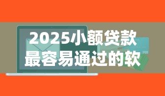 2025小额贷款最容易通过的软件