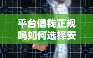 平台借钱正规吗如何选择安全可靠的借贷平台避免风险