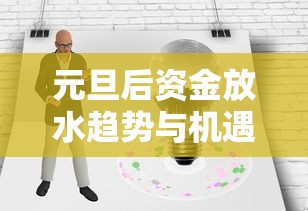 元旦后资金放水趋势与机遇分析