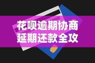 花呗逾期协商延期还款全攻略