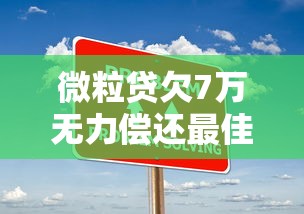 微粒贷欠7万无力偿还最佳解决办法